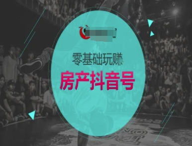 零基础玩转房产抖音号-抖音卖房教程-网创资源