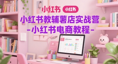 小红书教辅薯店实战营-小红书电商教程-网创资源