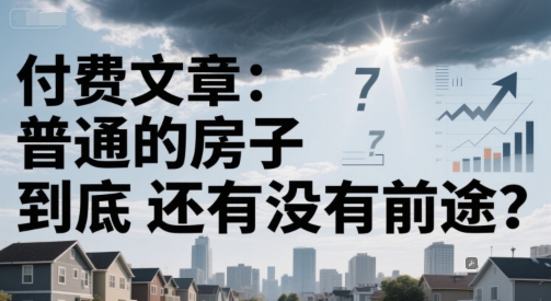 付费文章：普通的房子到底还有没有前途？-网创资源