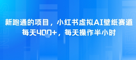 新跑通的项目，小红书虚拟AI壁纸赛道，每天4张+，每天操作半小时-网创资源