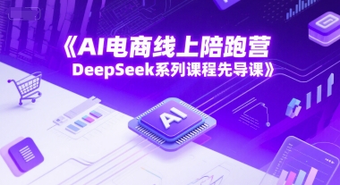 AI电商线上陪跑营，DeepSeek系列课程先导课-网创资源