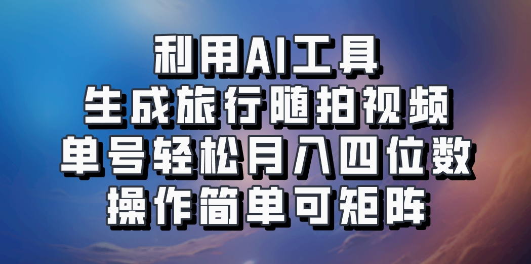 利用AI工具生成旅行随拍视频，单号轻松月入四位数，操作简单可矩阵-网创资源