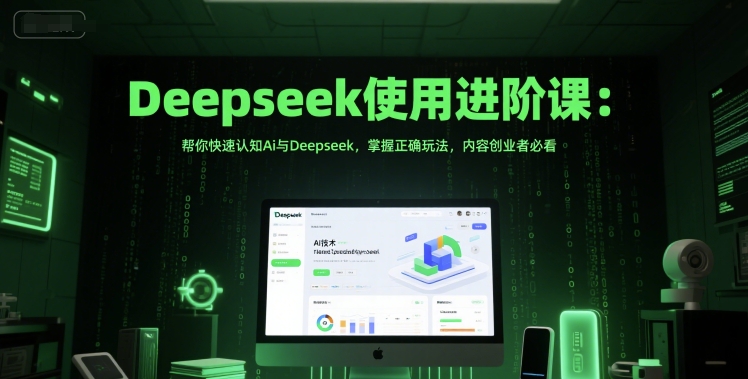 Deepseek使用进阶课：帮你快速认知Ai与Deepseek，掌握正确玩法，内容创业者必看-网创资源