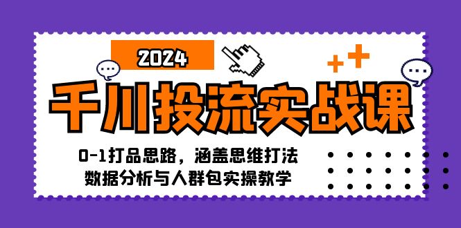 千川投流实战课：0-1打品思路，涵盖思维打法、数据分析与人群包实操教学-网创资源