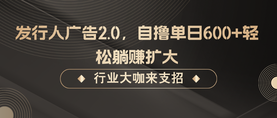 发行人广告2.0，无需任何成本自撸单日600+，轻松躺赚扩大-网创资源