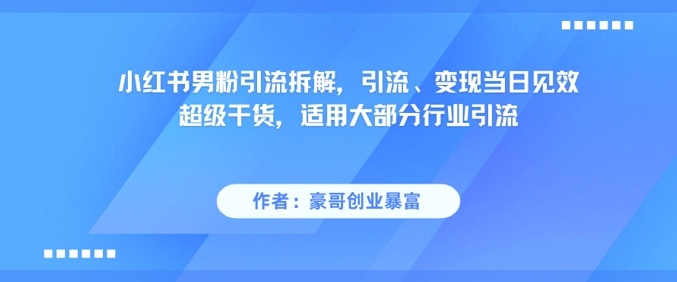 小红书男粉引流拆解，引流、变现当日见效超级干货，适用大部分行业引流-网创资源
