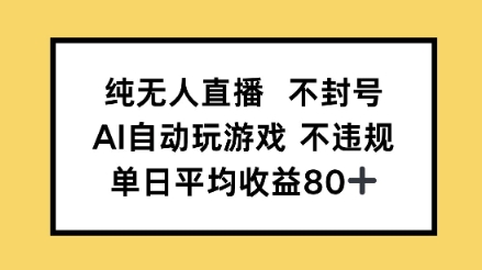 纯无人直播不封号，AI自动玩游戏，单日平均收益80+-网创资源