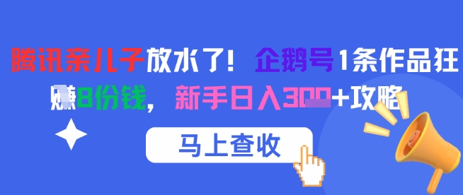 腾讯亲儿子放水了！企鹅号1条作品狂挣8份钱，新手日入3张+攻略-网创资源