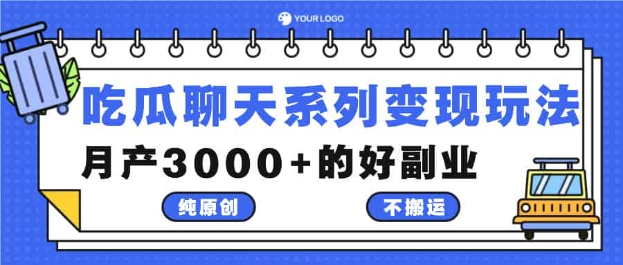 吃瓜聊天系列变现玩法，纯原创不搬运，月产3000+的好副业-网创资源