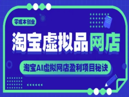 淘宝虚拟品网店，零成本创业，淘宝AI虚拟网店盈利项目秘诀-网创资源