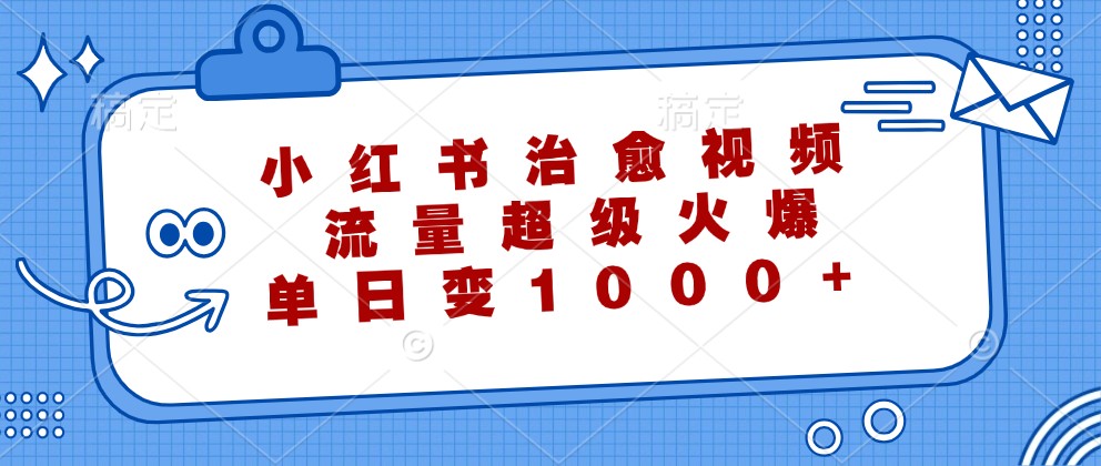 小红书治愈视频，流量超级火爆，单日变现1000+-网创资源