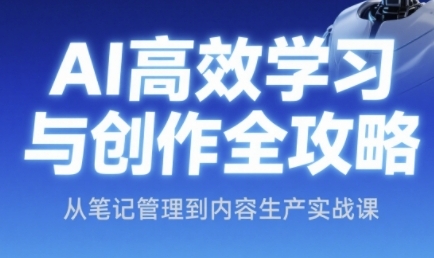 AI高效学习与创作全攻略，从笔记管理到内容生产实战课-网创资源