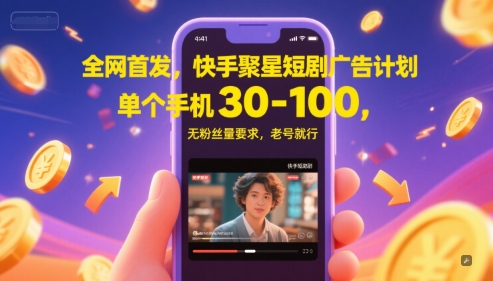 全网首发，快手聚星短剧广告计划，单个手机30-100，无粉丝量要求，老号就行-网创资源