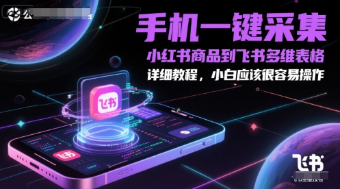 手机一键采集小红书商品到飞书多维表格，详细教程，小白应该很容易操作-网创资源