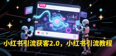 小红书引流获客2.0，小红书引流教程-网创资源