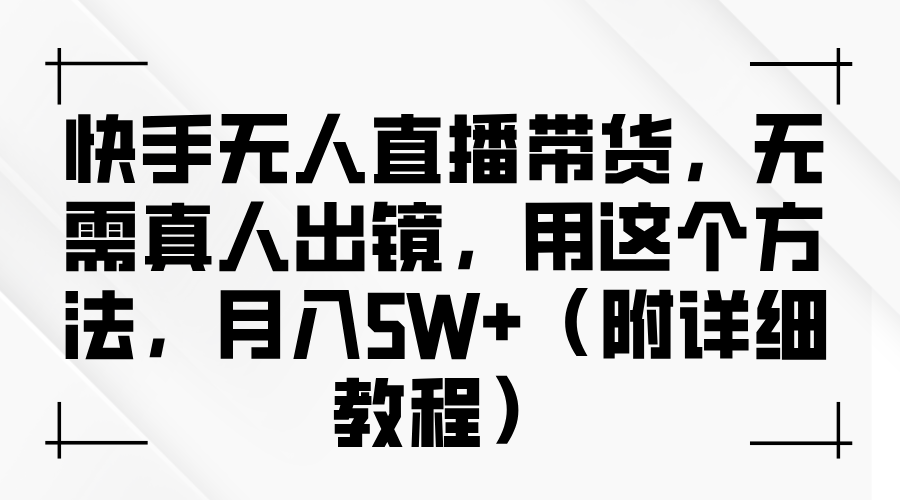 快手无人直播带货，无需真人出镜，用这个方法，月入5W+（附详细教程）-网创资源