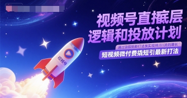 视频号直播底层逻辑和投放计划，短视频微付费撬短引最新打法-网创资源