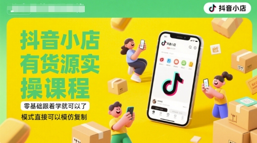 抖音小店有货源实操课程，零基础跟着学就可以了，模式直接可以模仿复制(更新6月)-网创资源