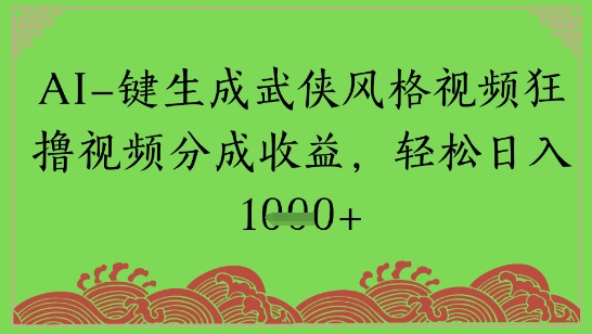 AI一键生成武侠风格视频狂撸视频分成收益，轻松日入多张-网创资源