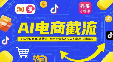 AI电商截流项目，AI结合电商0成本截流，助力淘宝多多抖店无货源0成本起店-网创资源