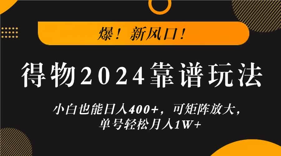 爆！新风口！小白也能日入400+，得物2024靠谱玩法，可矩阵放大，单号轻松月入1W+-网创资源