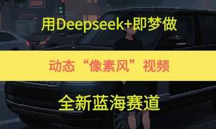 用Deepseek+即梦做，动态“像素风”视频，全新蓝海赛道-网创资源
