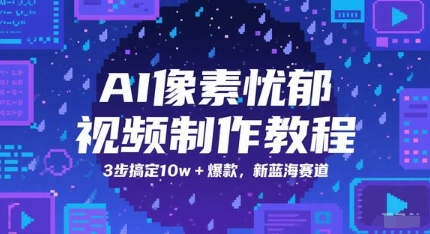AI像素忧郁视频制作教程，3步搞定10w+爆款，新蓝海赛道-网创资源