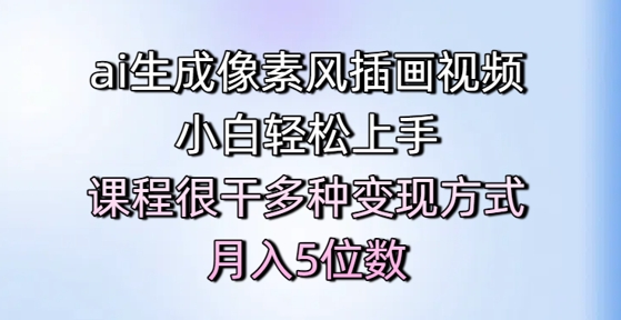 ai生成像素风插画视频，小白轻松上手，课程很干多种变现方式，月入5位数-网创资源