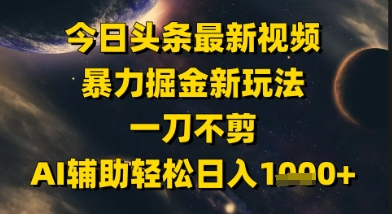 今日头条最新美女视频暴力掘金新玩法，一刀不剪，AI辅助轻松日入1k+-网创资源