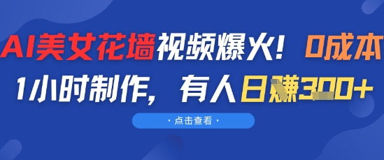 AI美女花墙视频爆火，0成本1小时制作，有人日入3张-网创资源