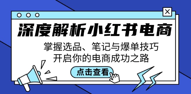 深度解析小红书电商：掌握选品、笔记与爆单技巧，开启你的电商成功之路-网创资源