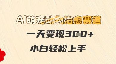 AI萌宠动物治愈赛道，一天变现3张+，小白轻松上手-网创资源