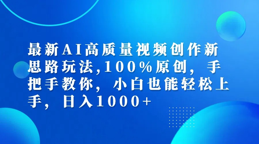 最新AI高质量视频创作新思路玩法,100%原创,手把手教你,小白也能轻松上手,日入1000+-网创资源