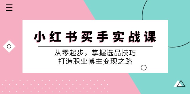 小红书买手实战课：从零起步，掌握选品技巧，打造职业博主变现之路-网创资源