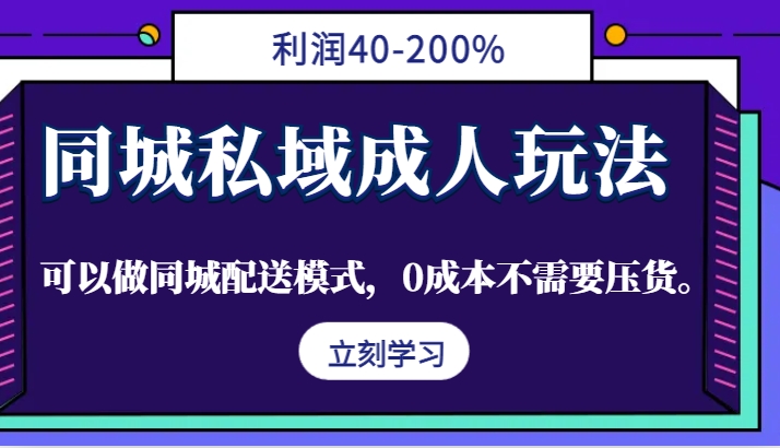 同城私域成人玩法，利润40-200%，可以做同城配送模式，0成本不需要压货。-网创资源
