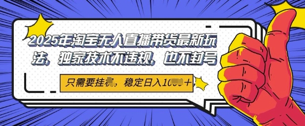 2025年淘宝无人直播带货最新玩法，独家技术不违规，稳定日入几张，小白也能当天开单-网创资源