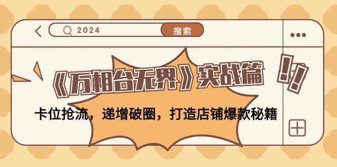 《万相台无界》实战篇：卡位抢流，递增破圈，打造店铺爆款秘籍-网创资源