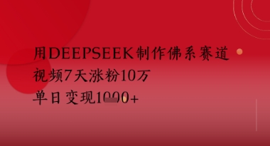 用Deepseek制作佛系赛道，视频7天涨粉10W，单日变现多张-网创资源