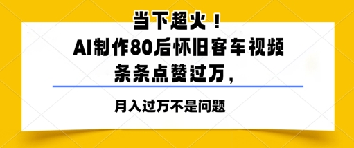 当下超火！AI制作80后怀旧客车视频，条条点赞过W-网创资源