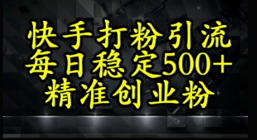 快手精准式打粉引流，每日稳定500+精准创业粉-网创资源