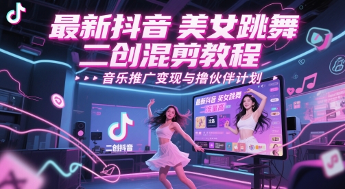 最新抖音美女跳舞二创混剪教程，流量高，音乐推广变现与撸伙伴计划-网创资源