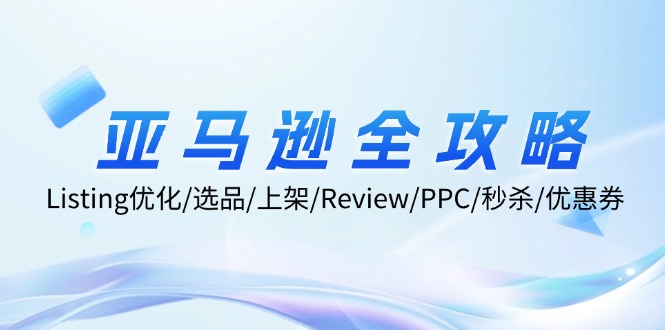 亚马逊全攻略：Listing优化、选品、上架、Review、PPC、秒杀、优惠券等-网创资源