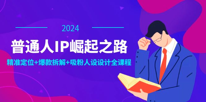普通人IP崛起之路：打造个人品牌，精准定位+爆款拆解+吸粉人设设计全课程-网创资源