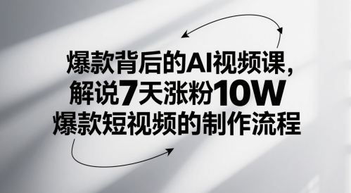 爆款背后的AI视频课，解说7天涨粉10W爆款短视频的制作流程-网创资源