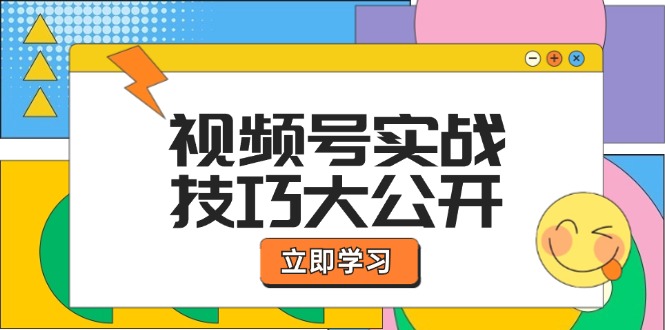 视频号实战技巧大公开：选题拍摄、运营推广、直播带货一站式学习-网创资源