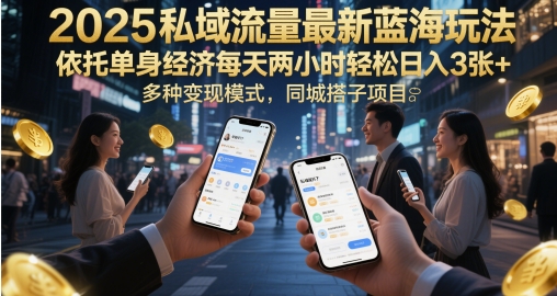 2025私域流量最新蓝海玩法，依托单身经济每天两小时轻松日入3张+，多种变现模式，同城搭子项目-网创资源