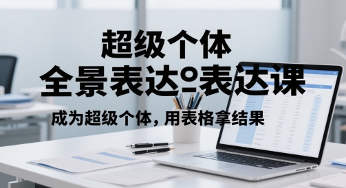 超级个体全景表达课，成为超级个体，用表格拿结果-网创资源