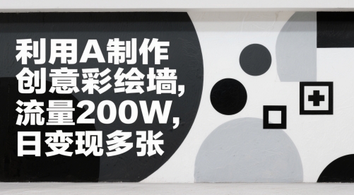 利用AI制作创意彩绘墙，流量200W，日变现多张-网创资源