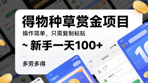 得物种草赏金项目，操作简单，只需复制粘贴，新手一天100+，多劳多得-网创资源