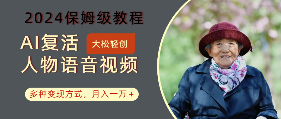 AI复活人物讲话视频：2024保姆级教程，多种变现方式，月入一万+-网创资源